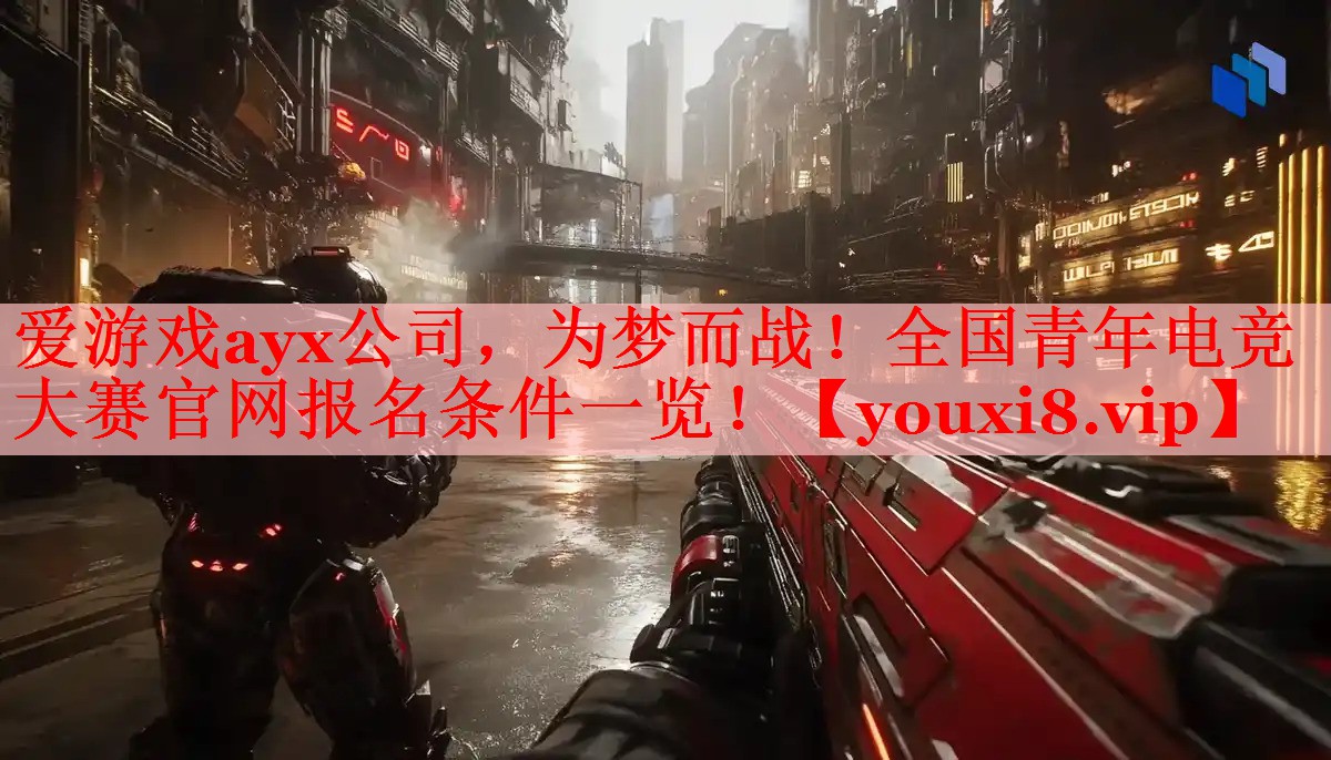 爱游戏ayx公司，为梦而战！全国青年电竞大赛官网报名条件一览！