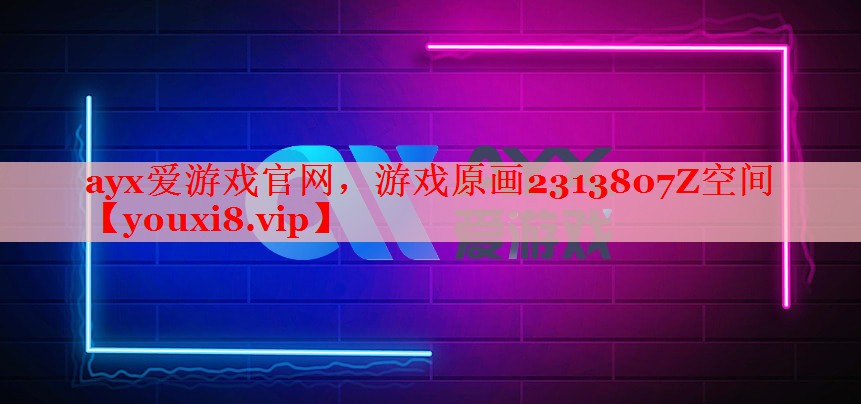 ayx爱游戏官网，游戏原画2313807Z空间