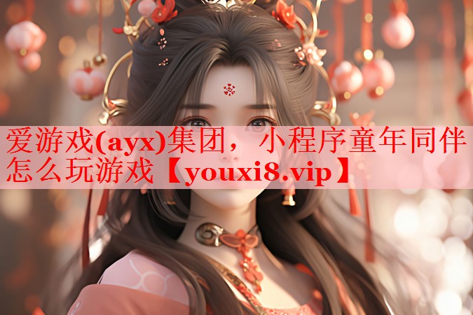爱游戏(ayx)集团，小程序童年同伴怎么玩游戏