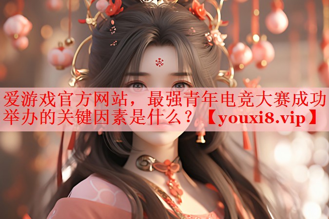 爱游戏官方网站，最强青年电竞大赛成功举办的关键因素是什么？